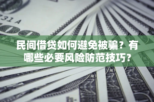 北京民间借贷如何避免被骗？有哪些必要风险防范技巧？