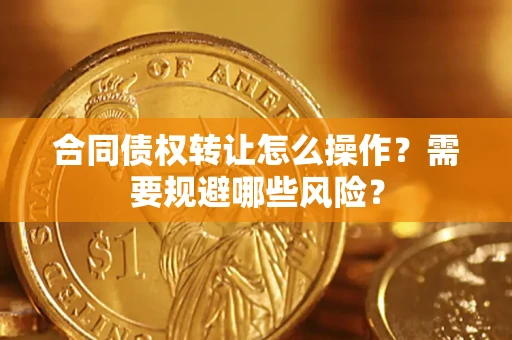 北京合同债权转让怎么操作？需要规避哪些风险？
