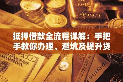 北京抵押借款全流程详解：手把手教你办理、避坑及提升贷款额度