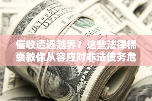 北京催收遭遇越界？这些法律锦囊教你从容应对非法债务危机
