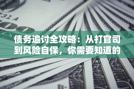 北京债务追讨全攻略：从打官司到风险自保，你需要知道的法律智慧