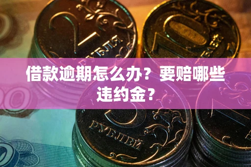 北京借款逾期怎么办？要赔哪些违约金？