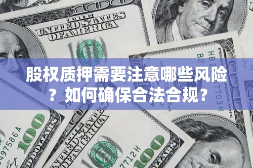 北京股权质押需要注意哪些风险？如何确保合法合规？