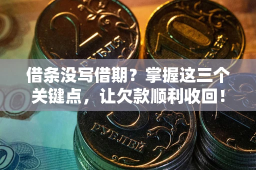 北京借条没写借期？掌握这三个关键点，让欠款顺利收回！