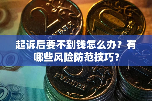 北京起诉后要不到钱怎么办?有哪些风险防范技巧? 北京起诉后要不到钱怎么办?有哪些风险防范技巧?