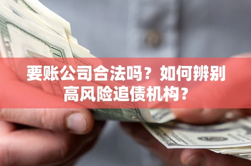 北京要账公司合法吗？如何辨别高风险追债机构？