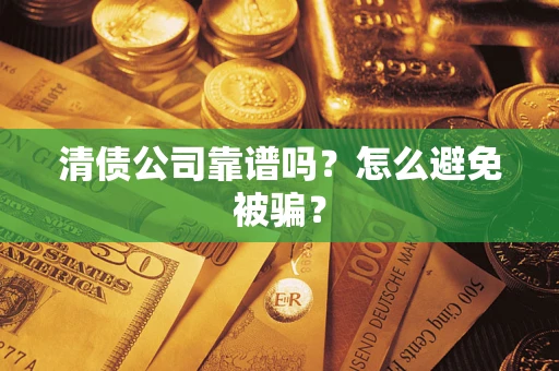 北京清债公司靠谱吗？怎么避免被骗？