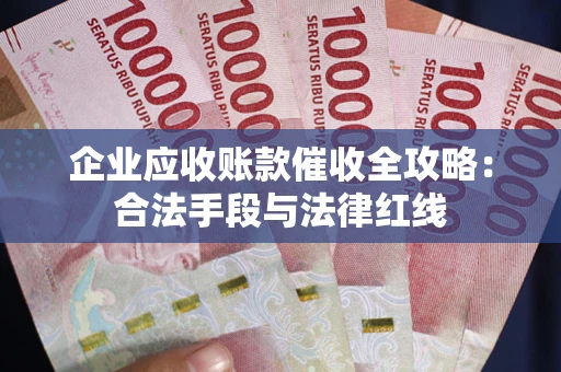 北京企业应收账款催收全攻略：合法手段与法律红线
