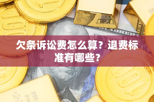 北京欠条诉讼费怎么算？退费标准有哪些？