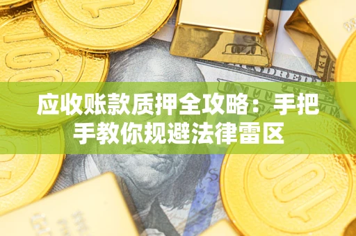 北京应收账款质押全攻略：手把手教你规避法律雷区