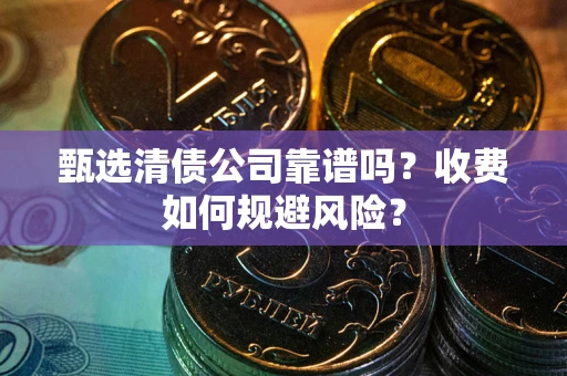 北京甄选清债公司靠谱吗？收费如何规避风险？