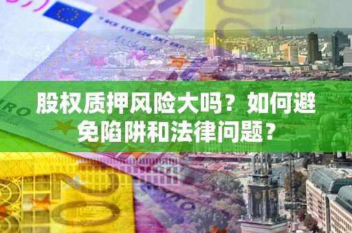北京股权质押风险大吗？如何避免陷阱和法律问题？