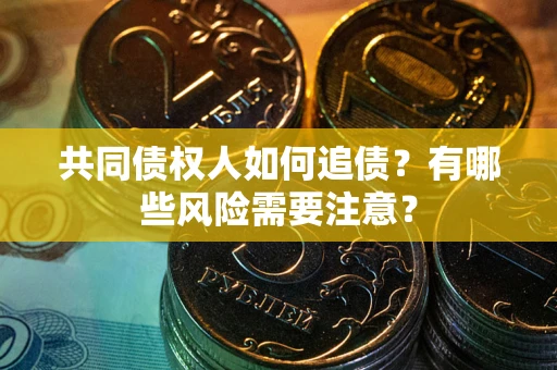 北京共同债权人如何追债？有哪些风险需要注意？