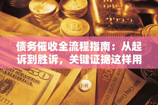 北京债务催收全流程指南：从起诉到胜诉，关键证据这样用
