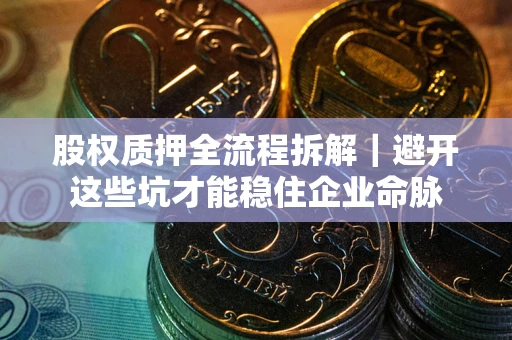 北京股权质押全流程拆解｜避开这些坑才能稳住企业命脉