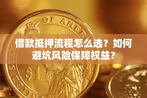 北京借款抵押流程怎么选？如何避坑风险保障权益？