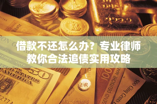 北京借款不还怎么办？专业律师教你合法追债实用攻略