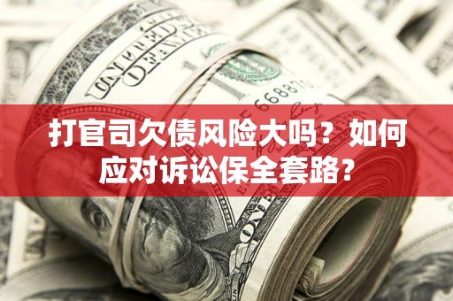 北京打官司欠债风险大吗？如何应对诉讼保全套路？
