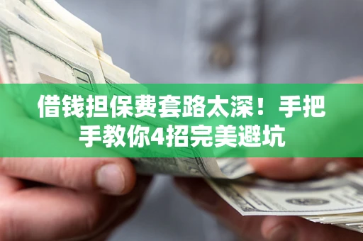 北京借钱担保费套路太深！手把手教你4招完美避坑