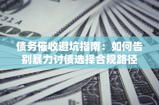 北京债务催收避坑指南：如何告别暴力讨债选择合规路径