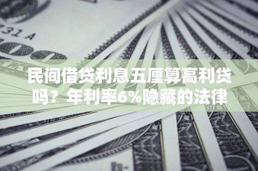 北京民间借贷利息五厘算高利贷吗？年利率6%隐藏的法律风险全解析