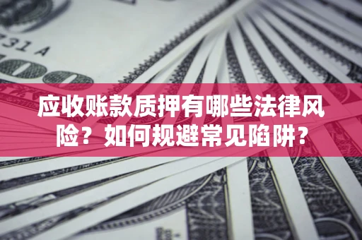 北京应收账款质押有哪些法律风险？如何规避常见陷阱？