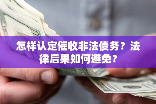 北京怎样认定催收非法债务？法律后果如何避免？
