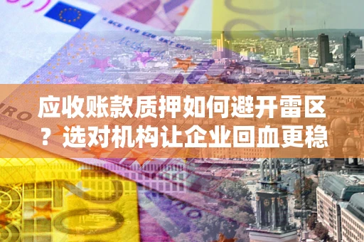 北京应收账款质押如何避开雷区？选对机构让企业回血更稳