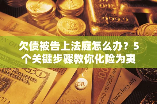 北京欠债被告上法庭怎么办？5个关键步骤教你化险为夷