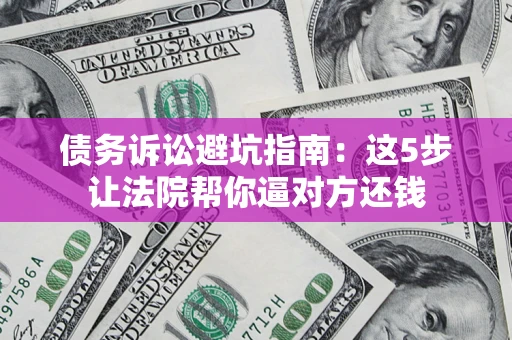 北京债务诉讼避坑指南：这5步让法院帮你逼对方还钱