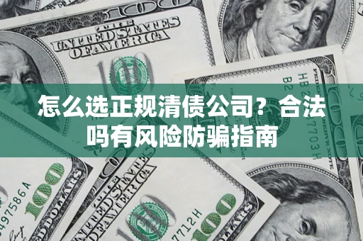 北京怎么选正规清债公司？合法吗有风险防骗指南