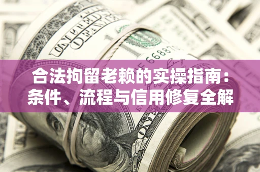 北京合法拘留老赖的实操指南:条件、流程与信用修复全解析 北京合法拘留老赖的实操指南:条件、流程与信用修复全解析