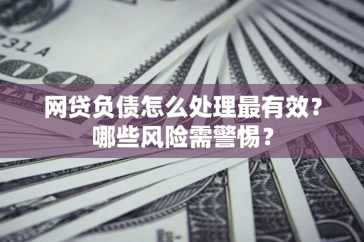 北京网贷负债怎么处理最有效？哪些风险需警惕？