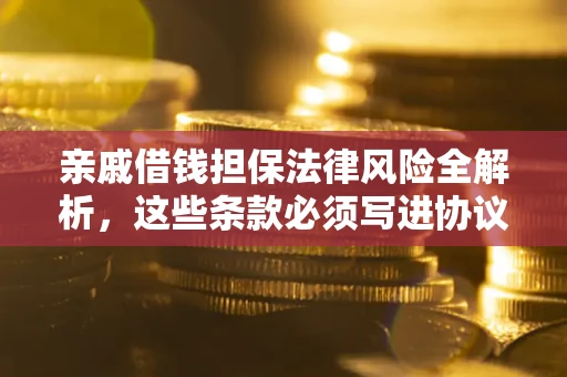 北京亲戚借钱担保法律风险全解析，这些条款必须写进协议
