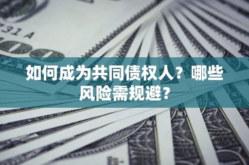 北京如何成为共同债权人？哪些风险需规避？