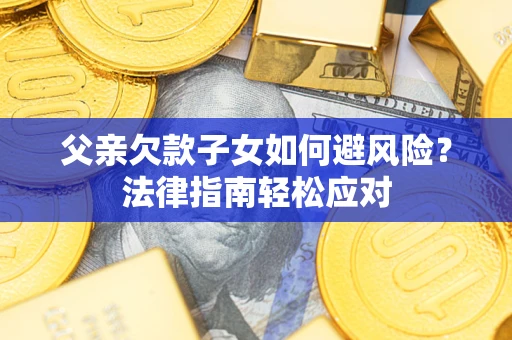 北京父亲欠款子女如何避风险？法律指南轻松应对