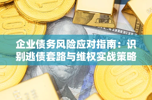 北京企业债务风险应对指南：识别逃债套路与维权实战策略