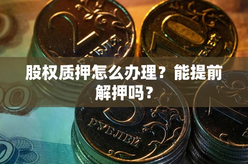 北京股权质押怎么办理？能提前解押吗？