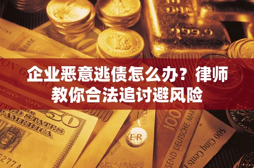 北京企业恶意逃债怎么办？律师教你合法追讨避风险