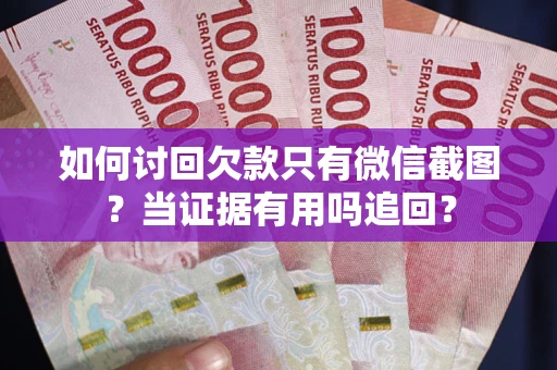 北京如何讨回欠款只有微信截图？当证据有用吗追回？