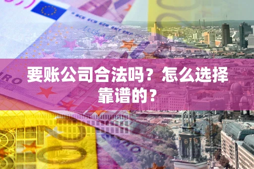 北京要账公司合法吗？怎么选择靠谱的？