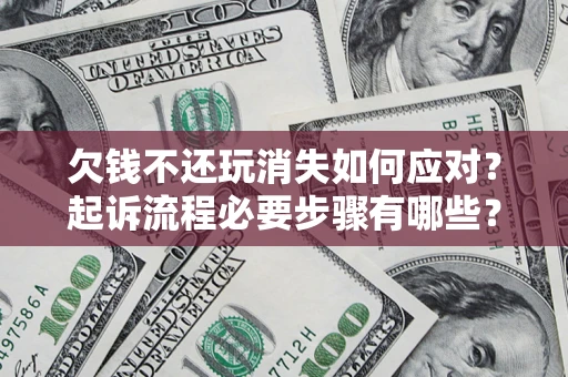 北京欠钱不还玩消失如何应对？起诉流程必要步骤有哪些？