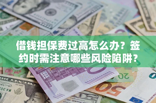 北京借钱担保费过高怎么办？签约时需注意哪些风险陷阱？