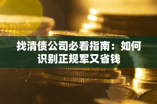 北京找清债公司必看指南：如何识别正规军又省钱