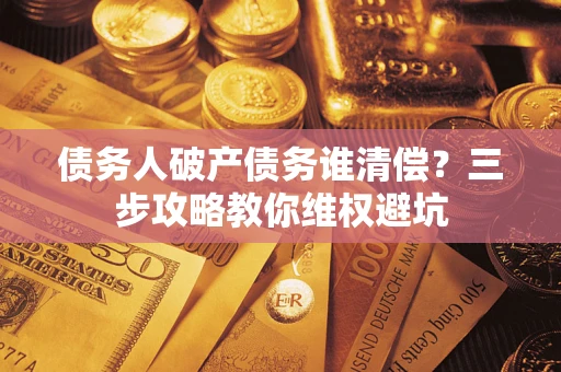 北京债务人破产债务谁清偿?三步攻略教你维权避坑 北京债务人破产债务谁清偿?三步攻略教你维权避坑