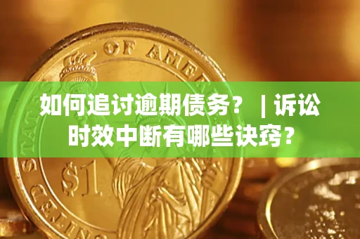 北京如何追讨逾期债务？ | 诉讼时效中断有哪些诀窍？
