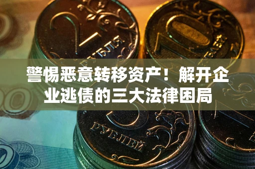 北京警惕恶意转移资产！解开企业逃债的三大法律困局