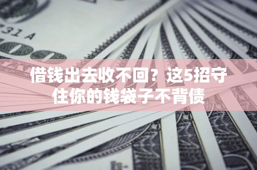 北京借钱出去收不回？这5招守住你的钱袋子不背债