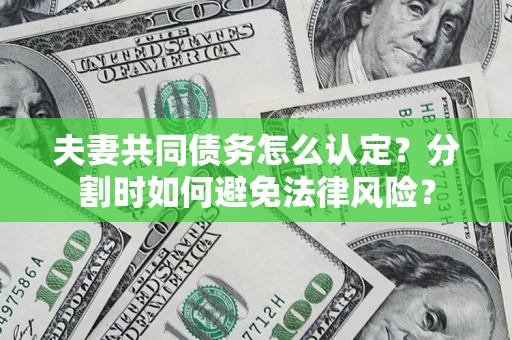 北京夫妻共同债务怎么认定？分割时如何避免法律风险？