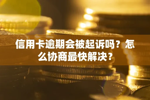 北京信用卡逾期会被起诉吗？怎么协商最快解决？